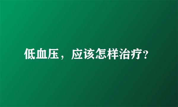 低血压，应该怎样治疗？