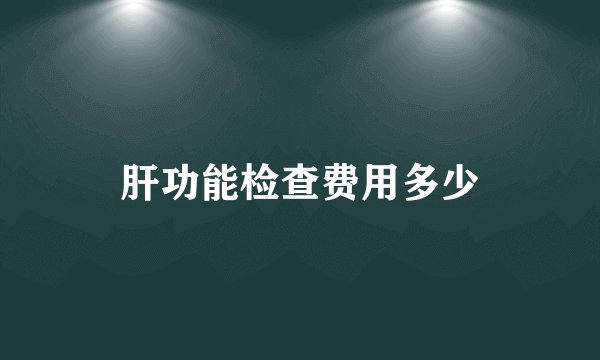 肝功能检查费用多少
