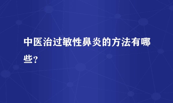中医治过敏性鼻炎的方法有哪些？