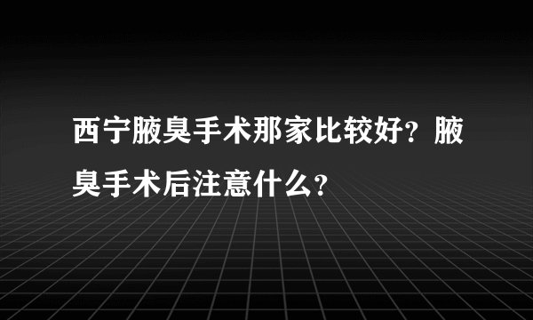 西宁腋臭手术那家比较好？腋臭手术后注意什么？