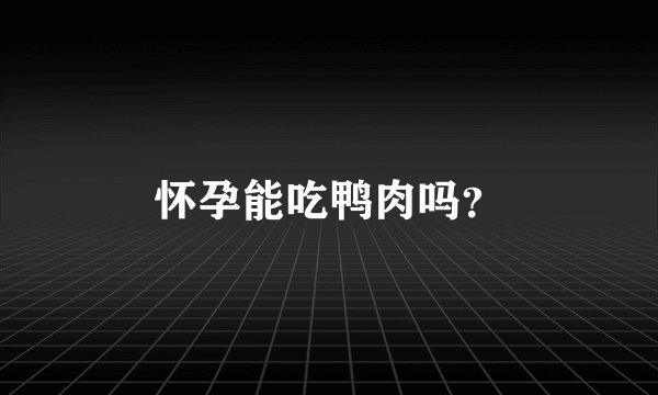 怀孕能吃鸭肉吗？
