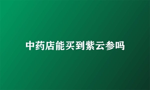 中药店能买到紫云参吗