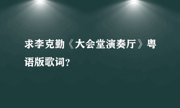 求李克勤《大会堂演奏厅》粤语版歌词？