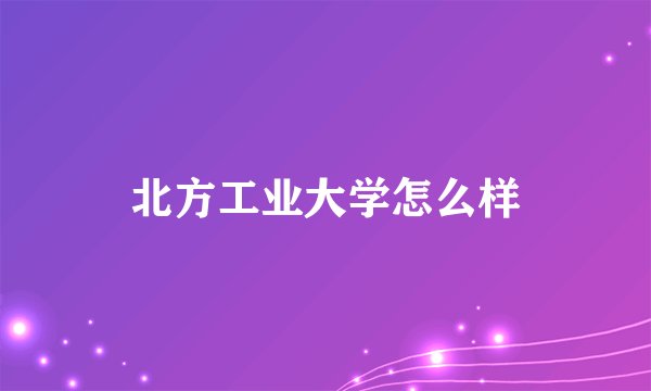 北方工业大学怎么样