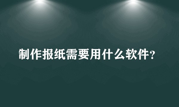 制作报纸需要用什么软件？