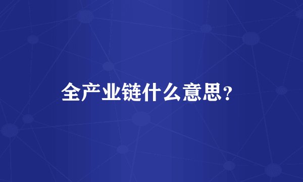 全产业链什么意思？