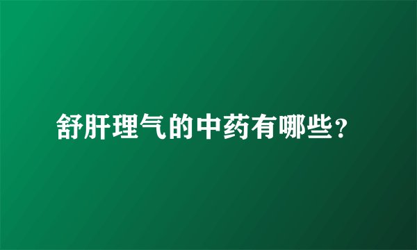 舒肝理气的中药有哪些？