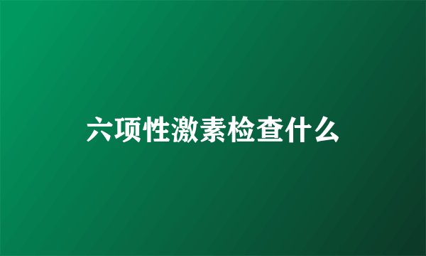 六项性激素检查什么