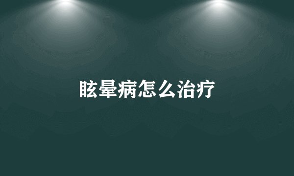 眩晕病怎么治疗