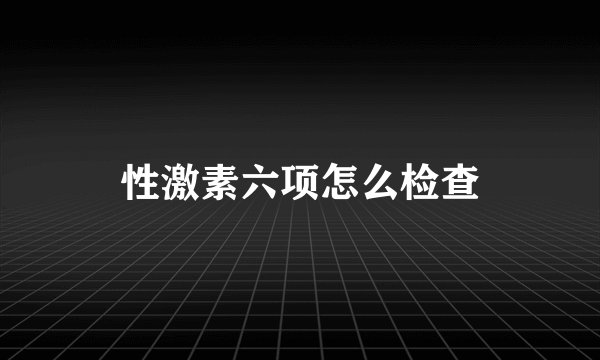 性激素六项怎么检查