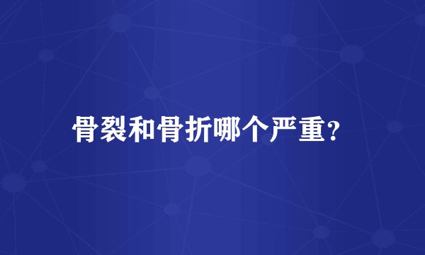 骨裂和骨折哪个严重？