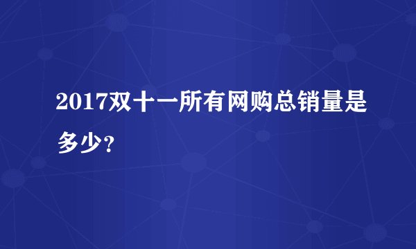 2017双十一所有网购总销量是多少？