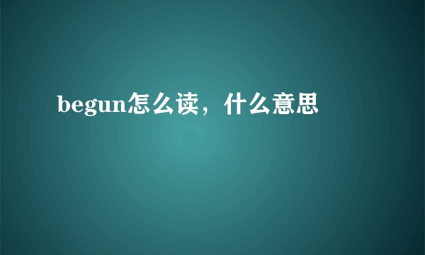 begun怎么读，什么意思