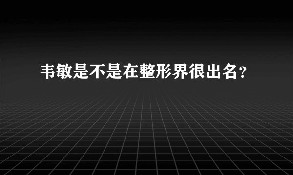 韦敏是不是在整形界很出名？