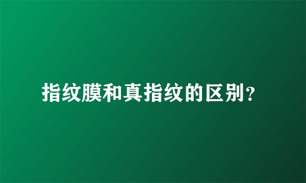 指纹膜和真指纹的区别？