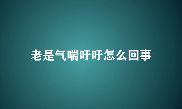 老是气喘吁吁怎么回事