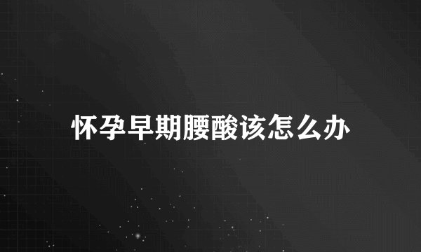 怀孕早期腰酸该怎么办
