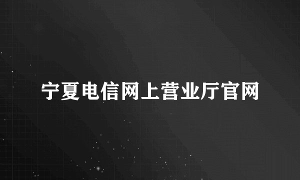 宁夏电信网上营业厅官网