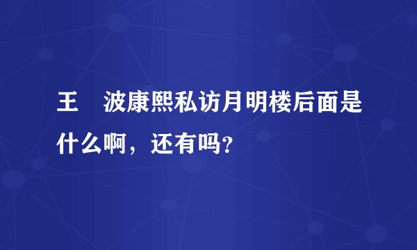 王玥波康熙私访月明楼后面是什么啊，还有吗？