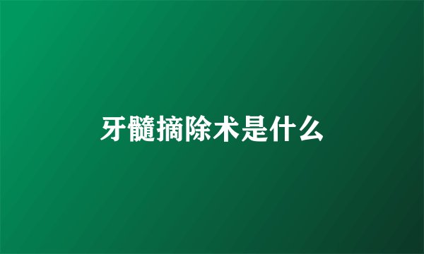 牙髓摘除术是什么