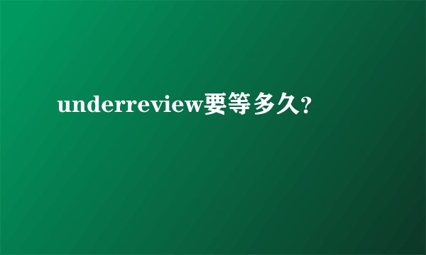 underreview要等多久？