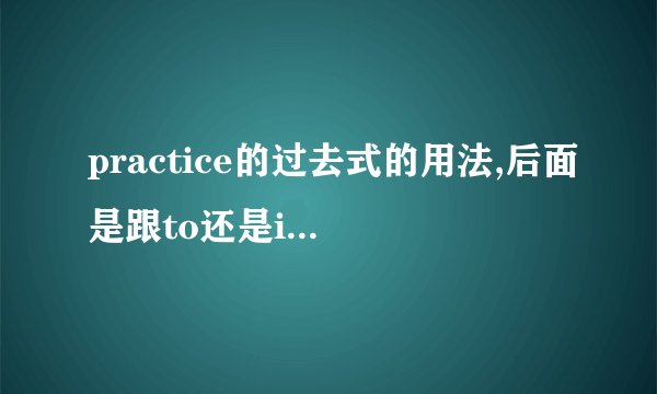 practice的过去式的用法,后面是跟to还是ing?（过去式）