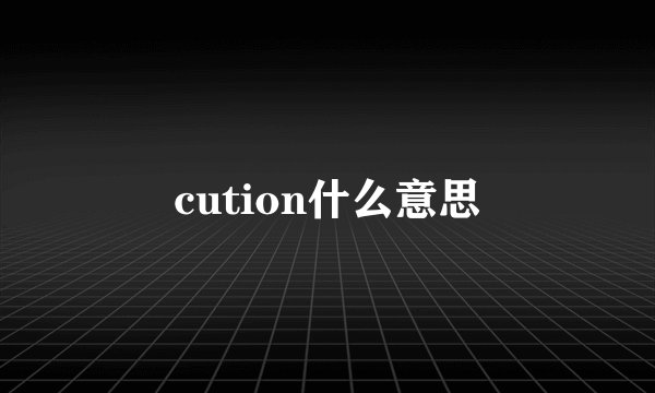 cution什么意思