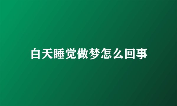 白天睡觉做梦怎么回事