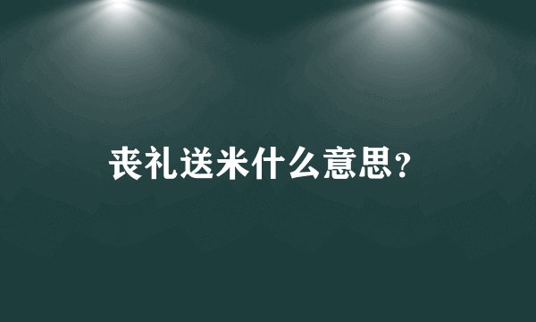 丧礼送米什么意思？