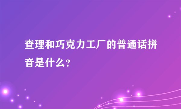 查理和巧克力工厂的普通话拼音是什么？