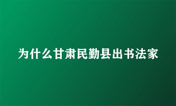 为什么甘肃民勤县出书法家