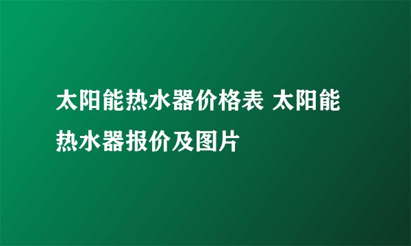 太阳能热水器价格表 太阳能热水器报价及图片