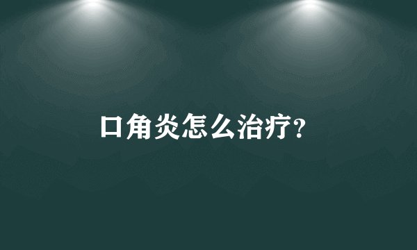 口角炎怎么治疗？