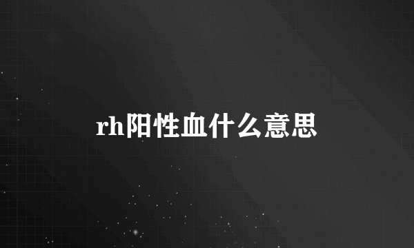 rh阳性血什么意思