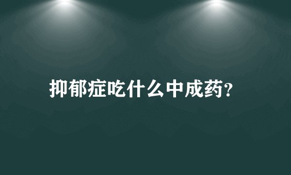 抑郁症吃什么中成药？
