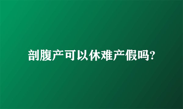剖腹产可以休难产假吗?