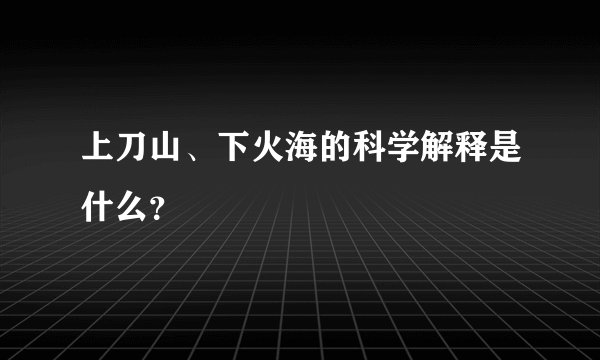 上刀山、下火海的科学解释是什么？