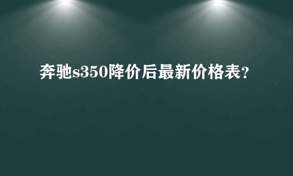 奔驰s350降价后最新价格表？