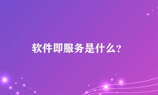 软件即服务是什么？