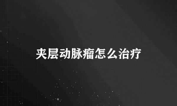 夹层动脉瘤怎么治疗