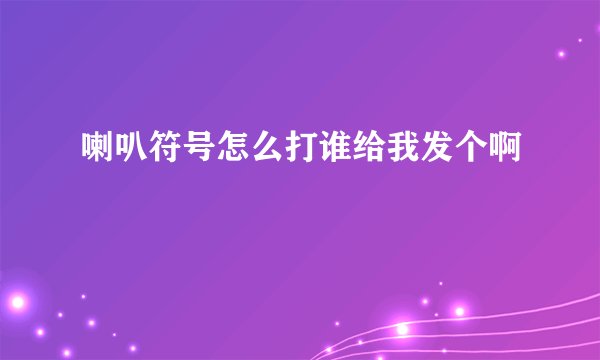 喇叭符号怎么打谁给我发个啊