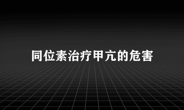 同位素治疗甲亢的危害