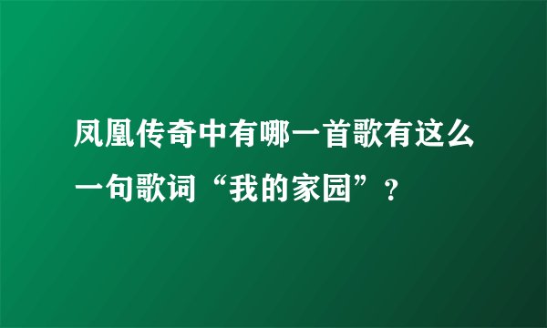 凤凰传奇中有哪一首歌有这么一句歌词“我的家园”？