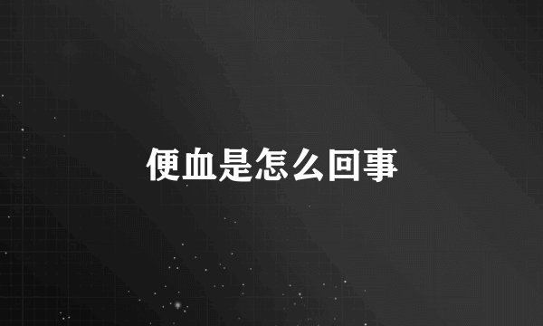 便血是怎么回事