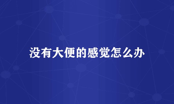 没有大便的感觉怎么办