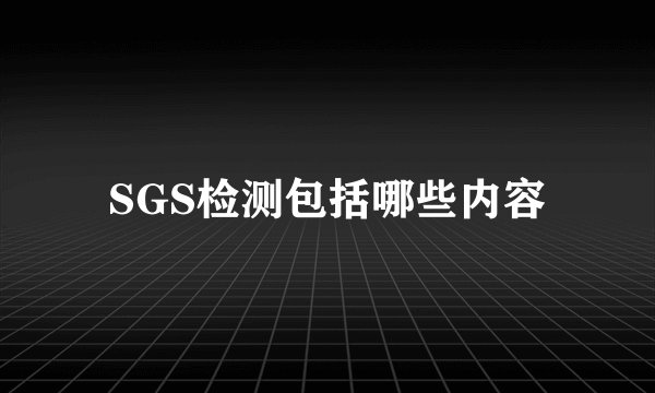 SGS检测包括哪些内容