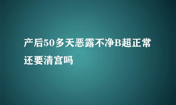 产后50多天恶露不净B超正常还要清宫吗