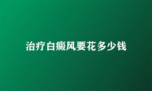 治疗白癜风要花多少钱
