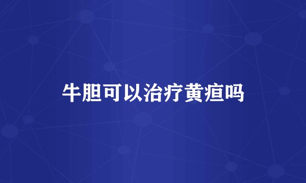 牛胆可以治疗黄疸吗