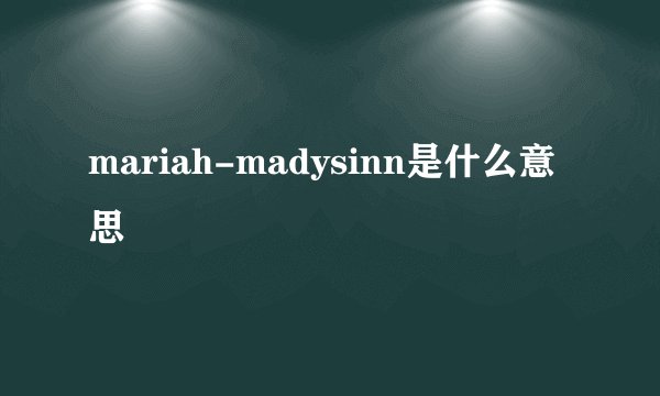mariah-madysinn是什么意思